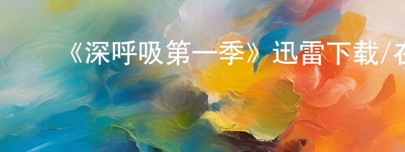 蔡兰芳发布《深呼吸第一季》迅雷下载/在线观看-犯罪历史-美剧天堂